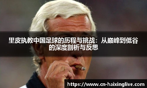 里皮执教中国足球的历程与挑战：从巅峰到低谷的深度剖析与反思