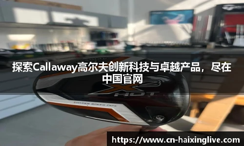 探索Callaway高尔夫创新科技与卓越产品，尽在中国官网