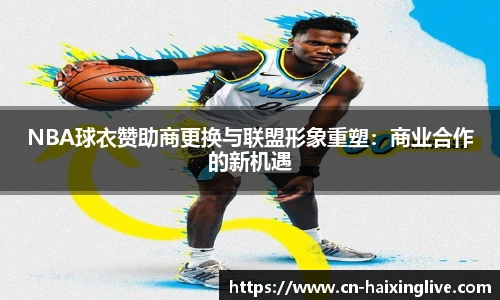 NBA球衣赞助商更换与联盟形象重塑：商业合作的新机遇