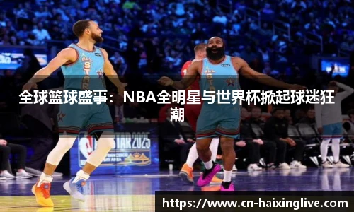 全球篮球盛事：NBA全明星与世界杯掀起球迷狂潮