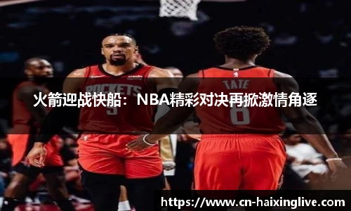 火箭迎战快船：NBA精彩对决再掀激情角逐