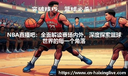 NBA直播吧：全面解读赛场内外，深度探索篮球世界的每一个角落