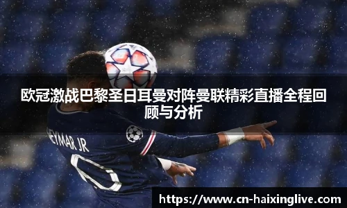 欧冠激战巴黎圣日耳曼对阵曼联精彩直播全程回顾与分析