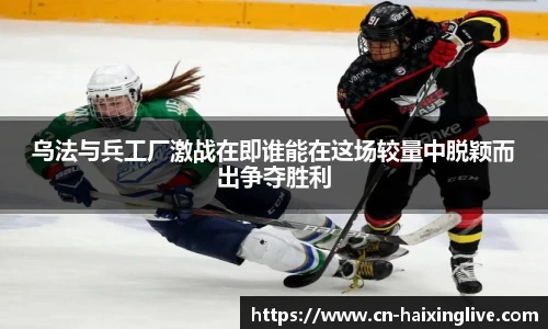乌法与兵工厂激战在即谁能在这场较量中脱颖而出争夺胜利