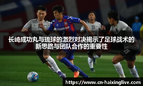 长崎成功丸与琉球的激烈对决揭示了足球战术的新思路与团队合作的重要性