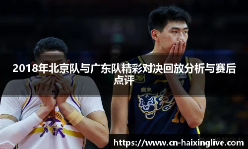 2018年北京队与广东队精彩对决回放分析与赛后点评