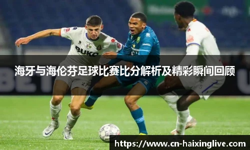 海牙与海伦芬足球比赛比分解析及精彩瞬间回顾