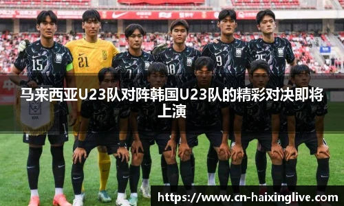 马来西亚U23队对阵韩国U23队的精彩对决即将上演