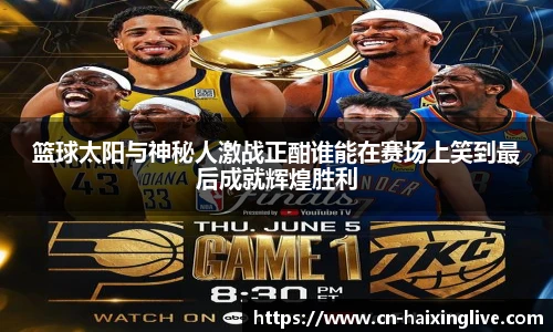 篮球太阳与神秘人激战正酣谁能在赛场上笑到最后成就辉煌胜利