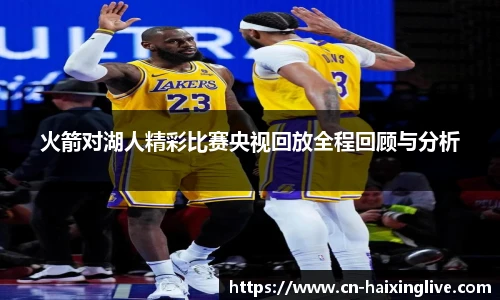火箭对湖人精彩比赛央视回放全程回顾与分析